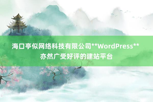 海口亭似网络科技有限公司**WordPress** 亦然广受好评的建站平台