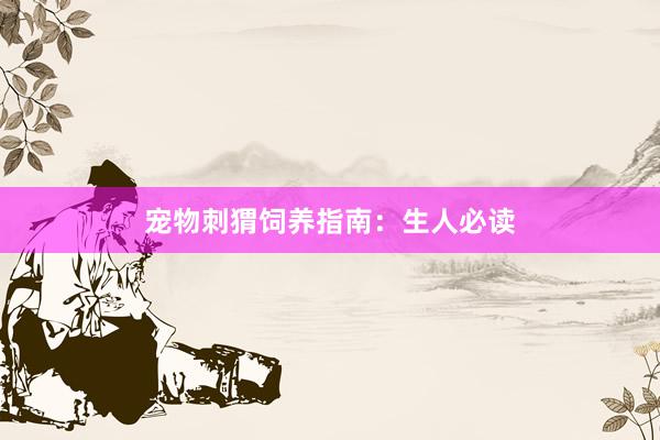 宠物刺猬饲养指南：生人必读